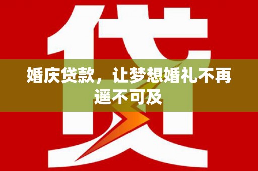 梅河口婚庆贷款，让梦想婚礼不再遥不可及