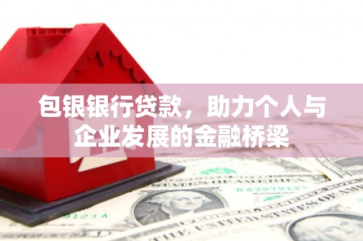 枋山包银银行贷款，助力个人与企业发展的金融桥梁