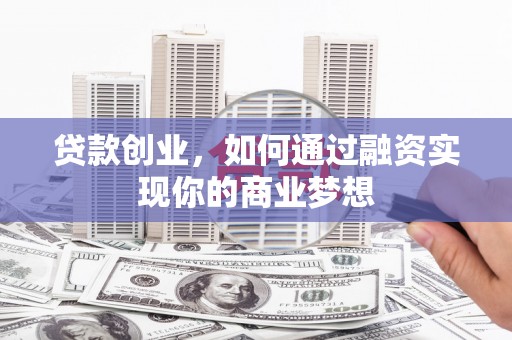关岭贷款创业，如何通过融资实现你的商业梦想