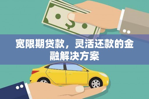 富锦宽限期贷款，灵活还款的金融解决方案