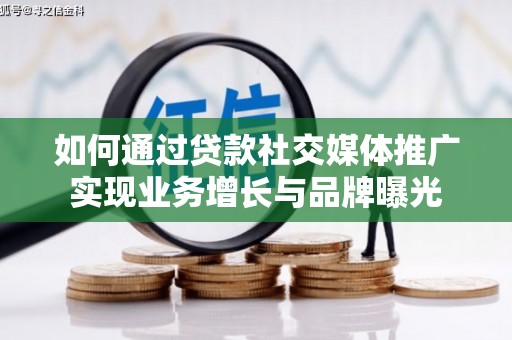 威信如何通过贷款社交媒体推广实现业务增长与品牌曝光