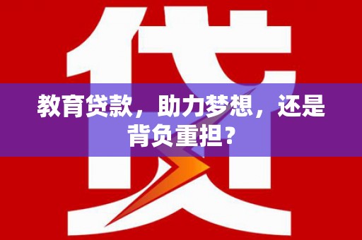 西林教育贷款，助力梦想，还是背负重担？
