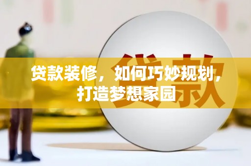 古丈贷款装修，如何巧妙规划，打造梦想家园
