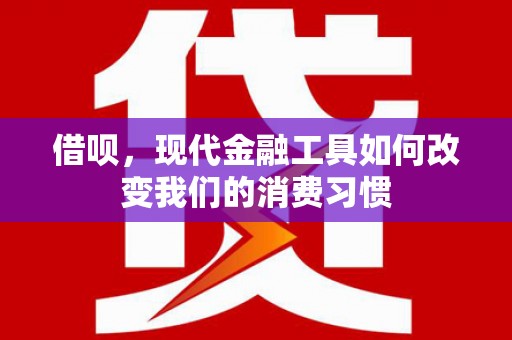 荥经借呗，现代金融工具如何改变我们的消费习惯