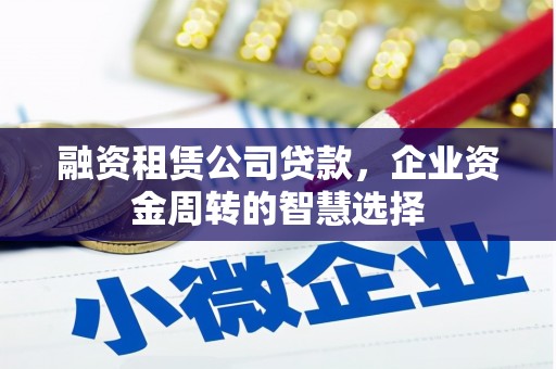 新兴融资租赁公司贷款，企业资金周转的智慧选择