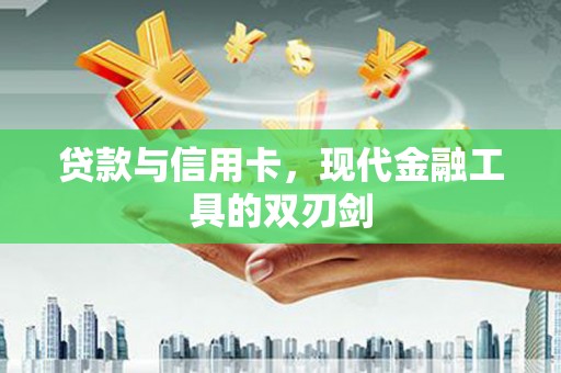 越西贷款与信用卡，现代金融工具的双刃剑