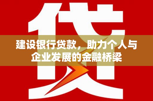 府谷建设银行贷款，助力个人与企业发展的金融桥梁