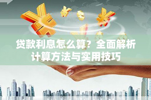 安福贷款利息怎么算？全面解析计算方法与实用技巧
