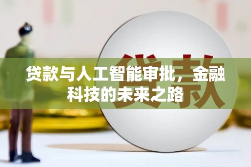 沿河贷款与人工智能审批，金融科技的未来之路