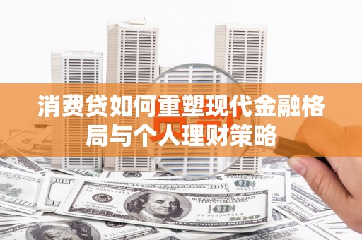 清新消费贷如何重塑现代金融格局与个人理财策略