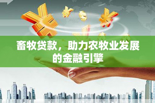 文安畜牧贷款，助力农牧业发展的金融引擎