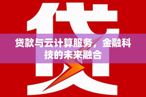 阿荣旗贷款与云计算服务，金融科技的未来融合