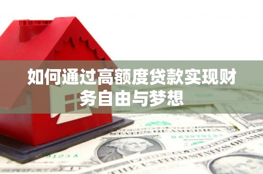 绩溪如何通过高额度贷款实现财务自由与梦想