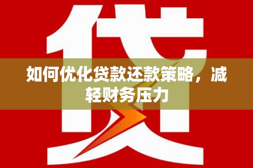 苍溪如何优化贷款还款策略，减轻财务压力