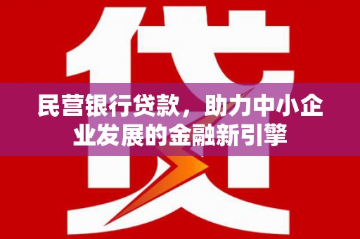 南涧民营银行贷款，助力中小企业发展的金融新引擎