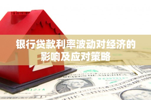 滁州银行贷款利率波动对经济的影响及应对策略
