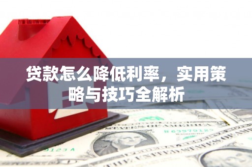 井冈山贷款怎么降低利率，实用策略与技巧全解析