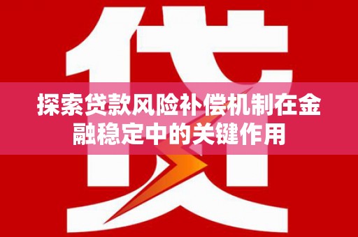 南平探索贷款风险补偿机制在金融稳定中的关键作用