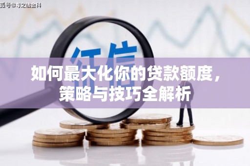 雷山如何最大化你的贷款额度，策略与技巧全解析