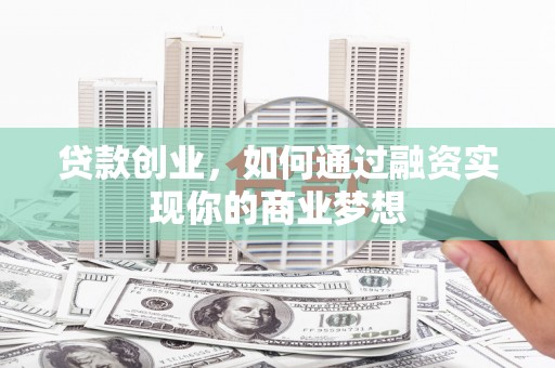 韶关贷款创业，如何通过融资实现你的商业梦想