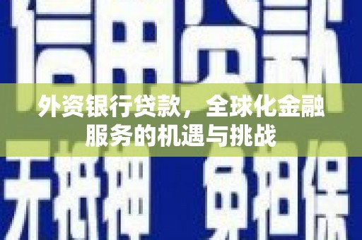 正镶白旗外资银行贷款，全球化金融服务的机遇与挑战