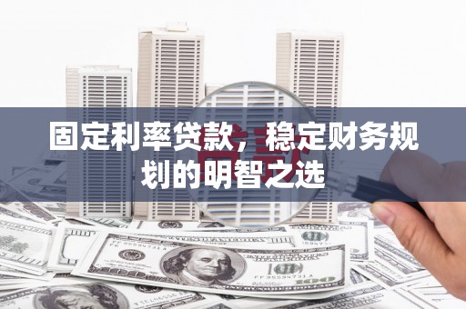 汝南固定利率贷款，稳定财务规划的明智之选