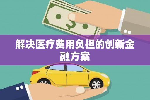 江宁解决医疗费用负担的创新金融方案