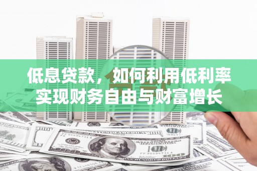 广汉低息贷款，如何利用低利率实现财务自由与财富增长